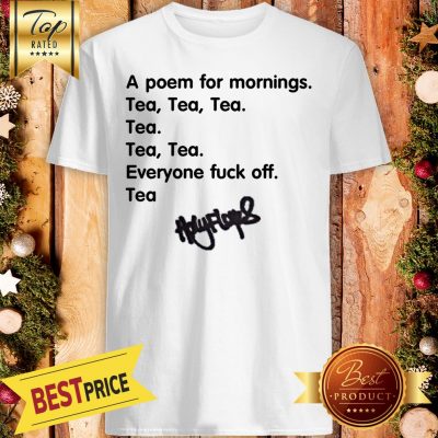 A Poem For Mornings Tea Everyone Fuck Off Signature Shirt