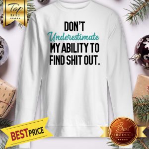 Official Don't Underestimate My Ability To Find Shit Out Sweatshirt