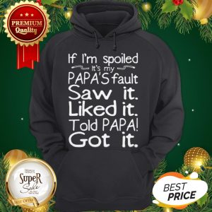 If I'm Spoiled It's My Papa's Fault Saw It Liked It Told Papa Hoodie