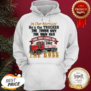 In Our Marriage He's The Trucker The Tough Guy The Main Man Hoodie