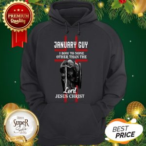 January Guy I Bow To None Other Than The Lord Jesus Christ Hoodie