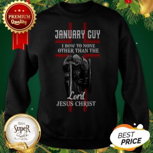 January Guy I Bow To None Other Than The Lord Jesus Christ Sweatshirt