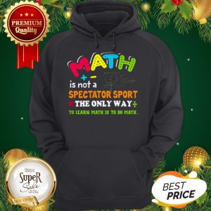 Math Is Not A Spectator Sport The Only Way To Learn Math Is To Do Math Hoodie