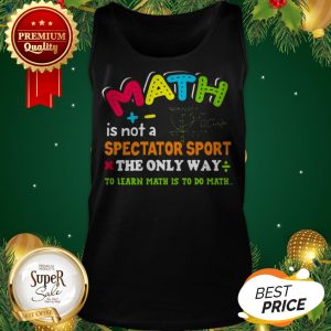 Math Is Not A Spectator Sport The Only Way To Learn Math Is To Do Math Tank Top