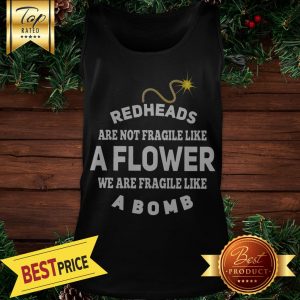 Redheads Are Not Fragile Like A Flower We Are Fragile Like A Bomb Tank Top