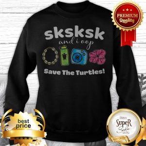 SKSKSK And I Oop Save The Turtles Save Our Sea Sweatshirt