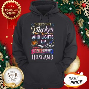 There’s This Trucker Who Lights Up My Like I Call Him My Husband Hoodie