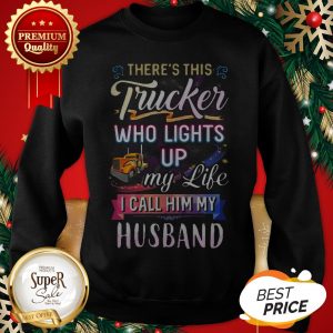 There’s This Trucker Who Lights Up My Like I Call Him My Husband Sweatshirt