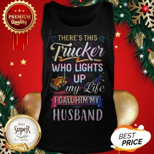 There’s This Trucker Who Lights Up My Like I Call Him My Husband Tank Top