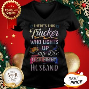 There’s This Trucker Who Lights Up My Like I Call Him My Husband V-neck