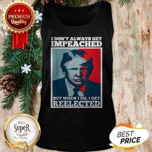 Trump 2020 I Dont Always Get Impeached I Get Reelected Tank Top