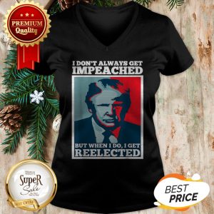 Trump 2020 I Dont Always Get Impeached I Get Reelected V-neck