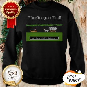 You Have Died Of Dysentery The Oregon Trail Sweatshirt