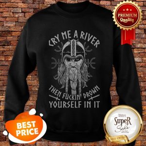 Viking Cry Me A River Then Fuckin' Drown Yourself In It Sweatshirt