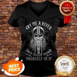 Viking Cry Me A River Then Fuckin' Drown Yourself In It V-neck
