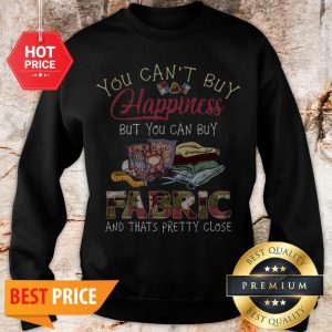 You Can’t Buy Happiness But You Can Buy Fabric And Thats Pretty Sweatshirt
