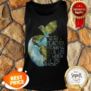 Nice Earth Apple I Became A Teacher Because Your Life Is Worth My Time Tank Top