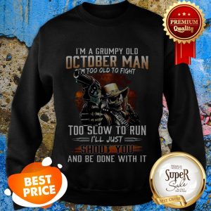 Nice I’m A Grumpy Old October Man Im Too Old To Fight Too Slow To Run Sweatshirt