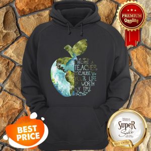 Nice Earth Apple I Became A Teacher Because Your Life Is Worth My Time Hoodie