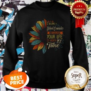 Nice I Became A School Counselor Because Your Life Is Worth My Time Sweatshirt