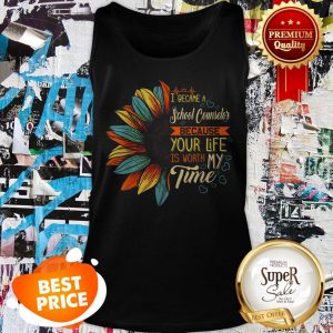Nice I Became A School Counselor Because Your Life Is Worth My Time Tank Top