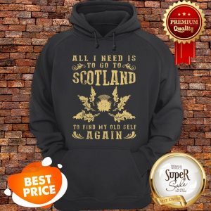 Nice All I Need Is To Go To Scotland To Find My Old Self Again Hoodie