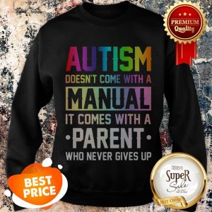 Nice Autism Doesn’t Come With A Manual It Comes With A Parent Who Never Gives Up Sweatshirt