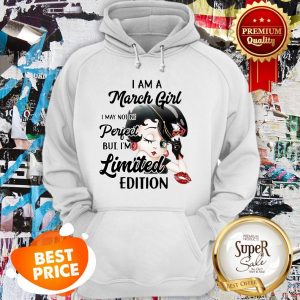 Nice Betty Boop I Am A March Girl I May Not Be Perfect Limited Edition Hoodie