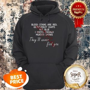Nice Blood Stains Are Red Ultraviolet Lights Are Blue I Watch Enough Murder Shows They’ll Never Find You Hoodie