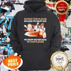 Nice Bowling We Don't Stop Playing Because We Grow Old Hoodie