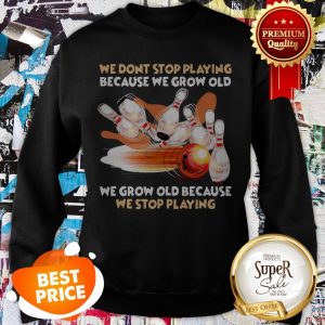 Nice Bowling We Don't Stop Playing Because We Grow Old Sweatshirt