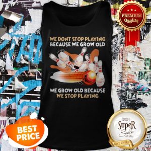 Nice Bowling We Don't Stop Playing Because We Grow Old Tank Top