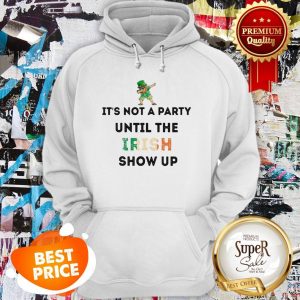 Nice Dabbing Leprechaun It’s Not A Party Until The Irish Show Up St Patrick’s Day Hoodie