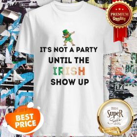 Nice Dabbing Leprechaun It’s Not A Party Until The Irish Show Up St Patrick’s Day Shirt