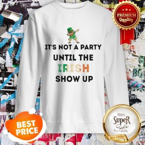 Nice Dabbing Leprechaun It’s Not A Party Until The Irish Show Up St Patrick’s Day Sweatshirt