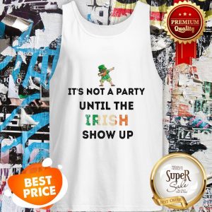 Nice Dabbing Leprechaun It’s Not A Party Until The Irish Show Up St Patrick’s Day Tank Top