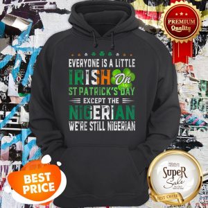 Nice Everyone Is A Little Irish On St. Patrick’s Day Except Nigerian Hoodie