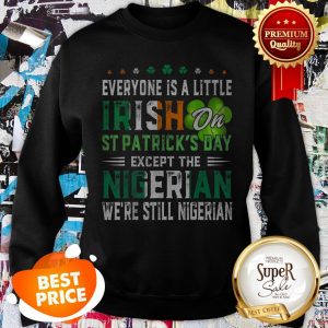 Nice Everyone Is A Little Irish On St. Patrick’s Day Except Nigerian Sweatshirt