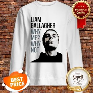 Nice Liam Gallagher Why Me Why Not Sweatshirt