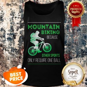 Nice Mountain Biking Because Other Sports Only Require One Ball Tank Top