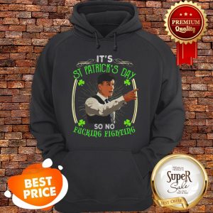 Nice Peaky Blinders It’s St Patrick’s Day So No Fucking Fighting Hoodie