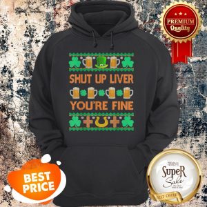 Nice Shut Up Liver You’re Fine St Patricks Day Ugly Holiday Beer Hoodie