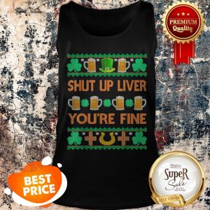 Nice Shut Up Liver You’re Fine St Patricks Day Ugly Holiday Beer Tank Top