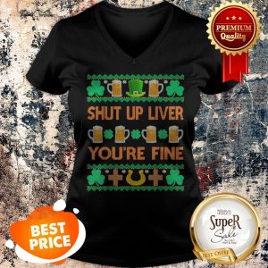 Nice Shut Up Liver You’re Fine St Patricks Day Ugly Holiday Beer V-neck