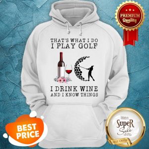 Nice That's What I Do I Play Golf I Drink Wine And I Know Things Hoodie