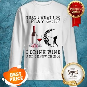Nice That's What I Do I Play Golf I Drink Wine And I Know Things Sweatshirt