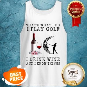 Nice That's What I Do I Play Golf I Drink Wine And I Know Things Tank Top