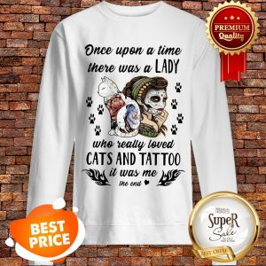 Once Upon A Time There Was A Lady Who Really Loved Cats And Tattoo Sweatshirt