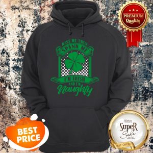 Nice Kiss Me Then Spank Me Im Irish And Im Naughty Hoodie