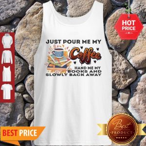 Awesome Just Pour Me My Coffee Hand Me My Books And Slowly Back Away Tank Top